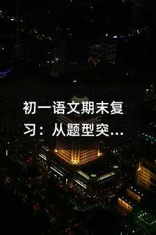 ³õÒ»ÓïÎÄÆÚÄ©¸´Ï°£º´ÓÌâÐÍÍ»ÆÆµ½ÄÜÁ¦Ñø³ÉµÄϵͳ²ßÂÔ