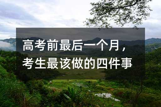 高考前最后一个月,考生最该做的四件事