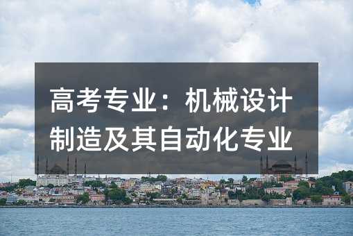 高考专业:机械设计制造及其自动化专业