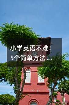 小学英语不难!5个简单方法让孩子爱上英语