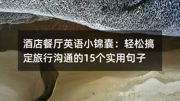 酒店餐厅英语小锦囊:轻松搞定旅行沟通的15个实用句子