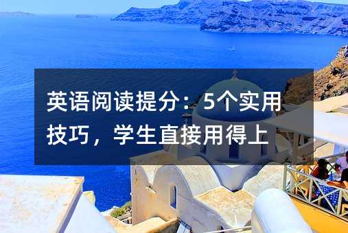 英语阅读提分:5个实用技巧,学生直接用得上