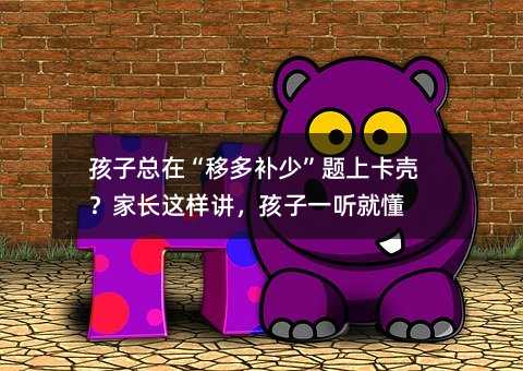 孩子总在“移多补少”题上卡壳?家长这样讲,孩子一听就懂