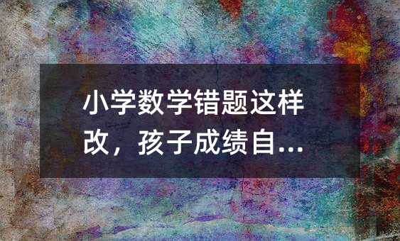 小学数学错题这样改,孩子成绩自然升