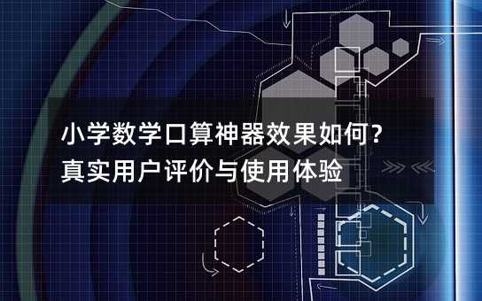 小学数学口算神器效果如何?真实用户评价与使用体验