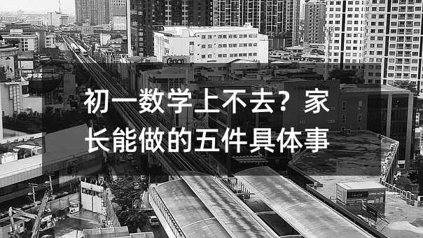 初一数学上不去?家长能做的五件具体事