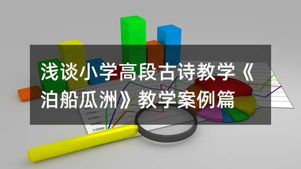 浅谈小学高段古诗教学《泊船瓜洲》教学案例篇