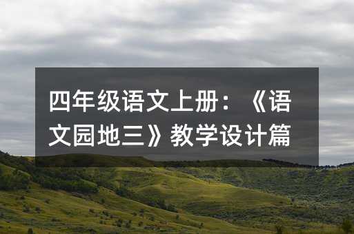 四年级语文上册:《语文园地三》教学设计篇