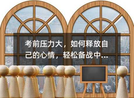 考前压力大,如何释放自己的心情,轻松备战中考?