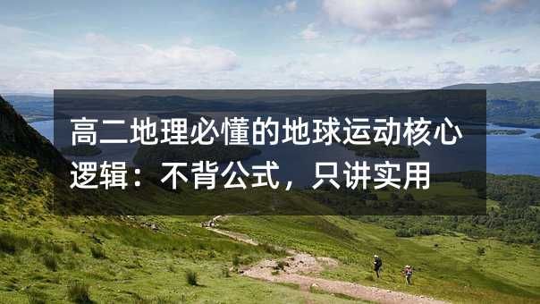 高二地理必懂的地球运动核心逻辑:不背公式,只讲实用