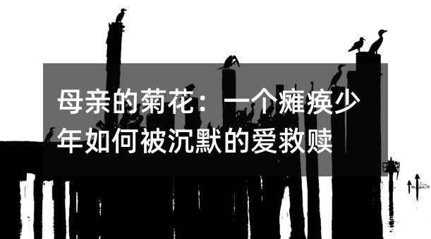 ĸÇ׵ľջ¨£ºÒ»¸ö̱»¾ÉÙÄêÈçºÎ±»³ÁĬµÄ°®¾ÈÊê