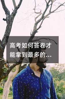 高考如何答卷才能拿到最多的分数?