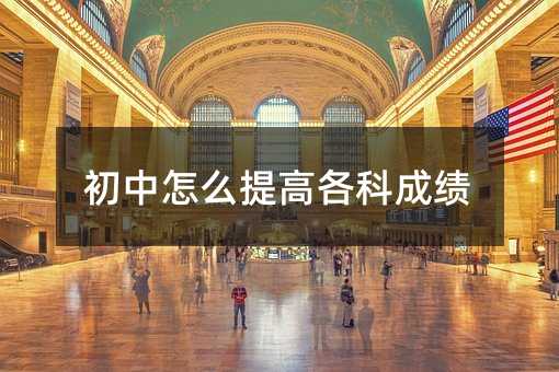 初中怎么提高各科成绩