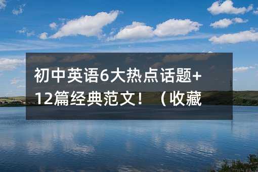 初中英语6大热点话题+12篇经典范文!(收藏)