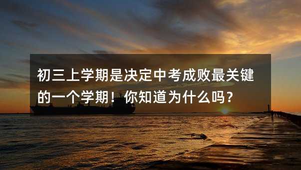 初三上学期是决定中考成败最关键的一个学期!你知道为什么吗?