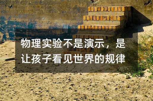 物理实验不是演示,是让孩子看见世界的规律