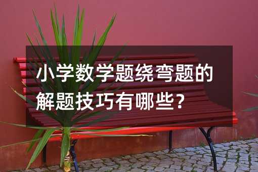 小学数学题绕弯题的解题技巧有哪些?