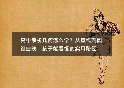 高中解析几何怎么学?从直线到圆锥曲线,孩子能看懂的实用路径