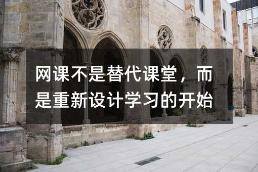 网课不是替代课堂,而是重新设计学习的开始