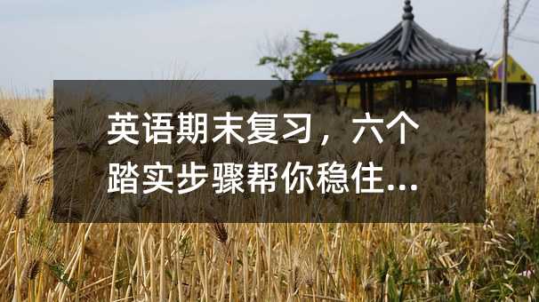 英语期末复习,六个踏实步骤帮你稳住成绩