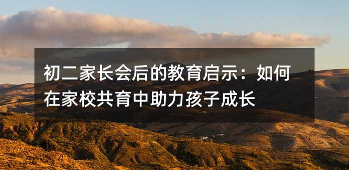 初二家长会后的教育启示:如何在家校共育中助力孩子成长