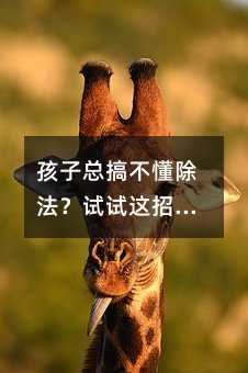 孩子总搞不懂除法?试试这招:别讲道理,让他动手分