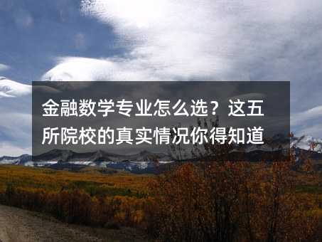金融数学专业怎么选?这五所院校的真实情况你得知道
