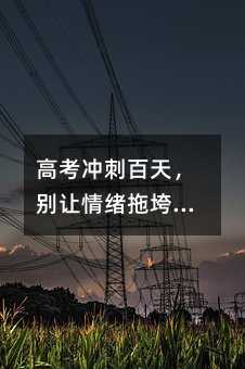 高考冲刺百天,别让情绪拖垮了努力