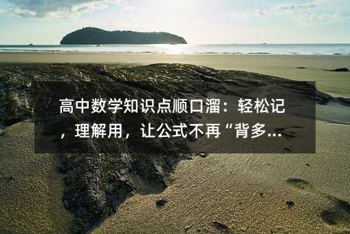 高中数学知识点顺口溜:轻松记,理解用,让公式不再“背多分”