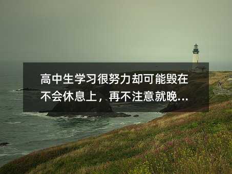 高中生学习很努力却可能毁在不会休息上,再不注意就晚了!