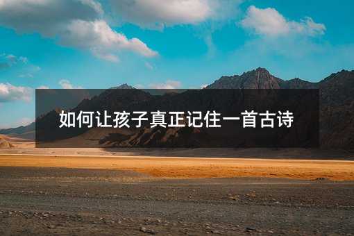 如何让孩子真正记住一首古诗