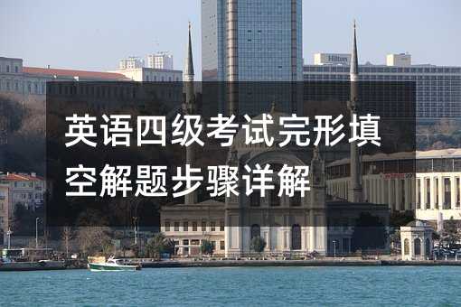 英语四级考试完形填空解题步骤详解