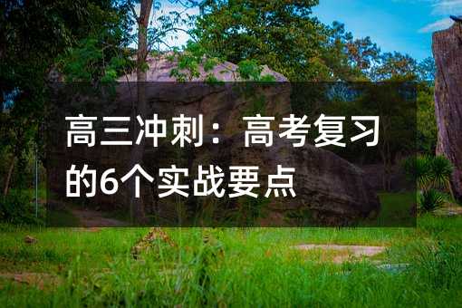 高三冲刺:高考复习的6个实战要点