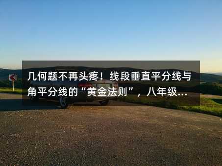 几何题不再头疼!线段垂直平分线与角平分线的“黄金法则”,八年级必看