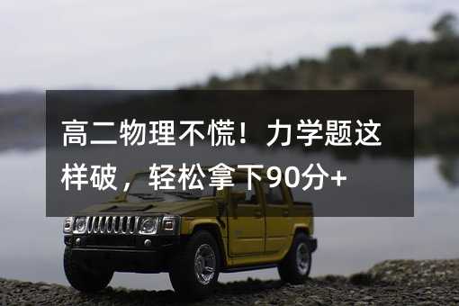 高二物理不慌!力学题这样破,轻松拿下90分+