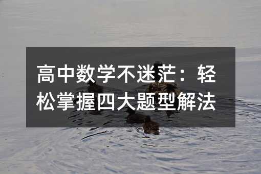 高中数学不迷茫:轻松掌握四大题型解法