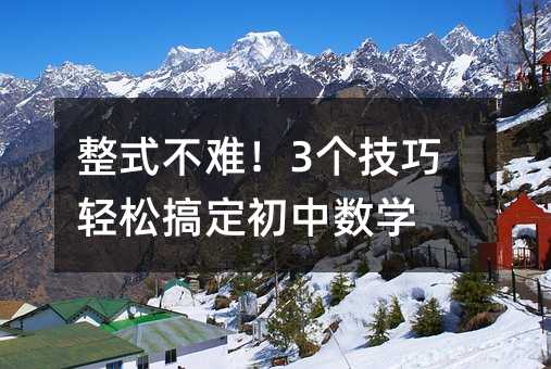 整式不难!3个技巧轻松搞定初中数学