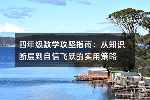 四年级数学攻坚指南:从知识断层到自信飞跃的实用策略