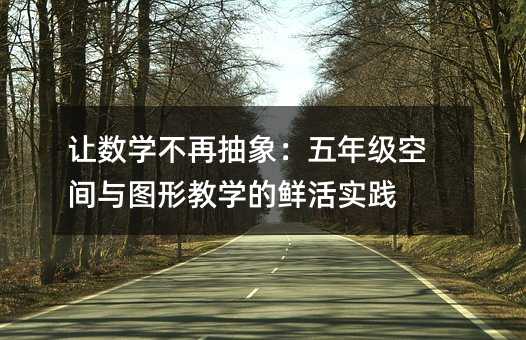 让数学不再抽象:五年级空间与图形教学的鲜活实践