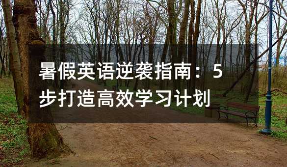 暑假英语逆袭指南:5步打造高效学习计划