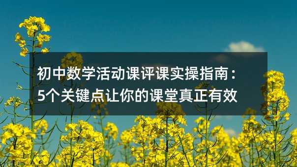 初中数学活动课评课实操指南:5个关键点让你的课堂真正有效