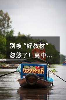 别被“好教材”忽悠了!高中数学书选对了,提分快10倍