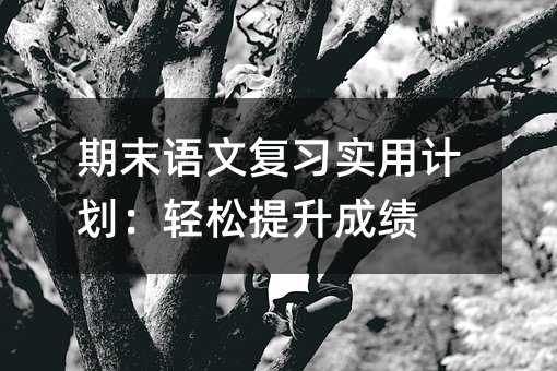 期末语文复习实用计划:轻松提升成绩