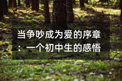 当争吵成为爱的序章:一个初中生的感悟