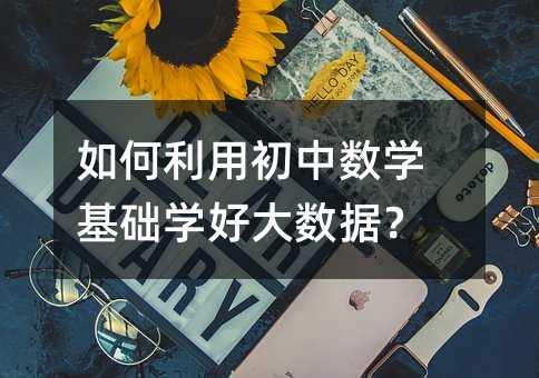 如何利用初中数学基础学好大数据?