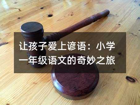 让孩子爱上谚语:小学一年级语文的奇妙之旅