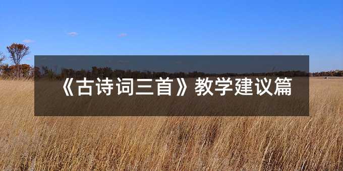 《古诗词三首》教学建议篇