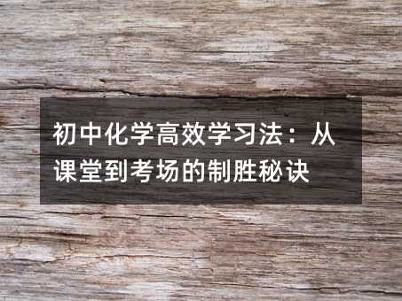 初中化学高效学习法:从课堂到考场的制胜秘诀