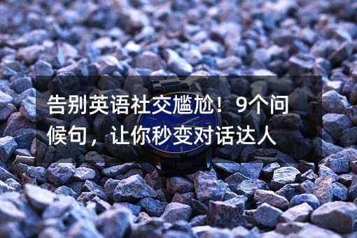 告别英语社交尴尬!9个问候句,让你秒变对话达人