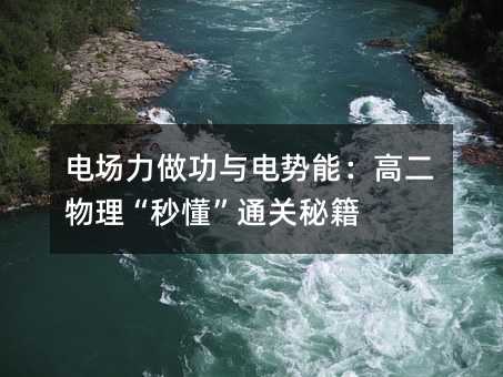 电场力做功与电势能:高二物理“秒懂”通关秘籍